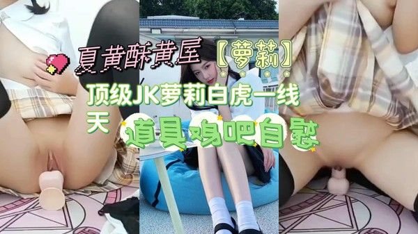 【萝莉.】顶级JK萝莉白虎一线天，道具鸡吧自慰