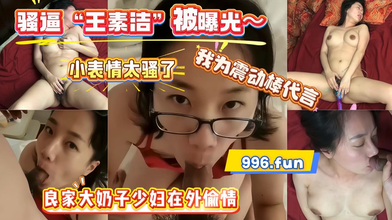 XWF-082 SNEB-騷逼“王素潔”被曝光～良家大奶子少婦在外偷情,小表情太騷了