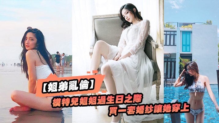 姐弟乱伦趁给模特儿姐姐过生日之际买一套婚纱让她穿.上美极了