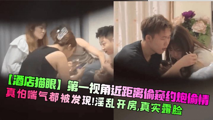 酒店猫眼第一视角近距离偷窥约炮偷情真怕喘气都被发.现淫乱开房真实露脸