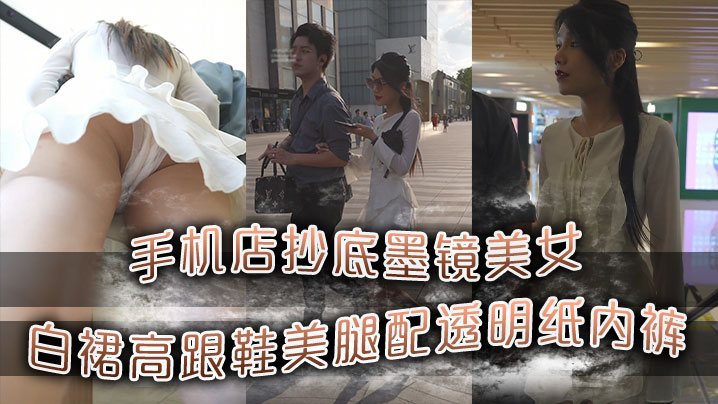 手机店抄底墨镜美女白裙高跟鞋美腿配透明纸内裤.