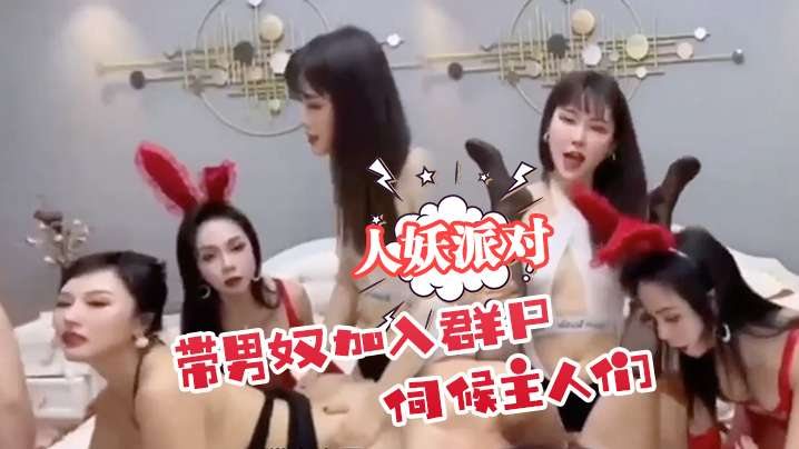 人妖派对带男奴加入群p伺候主人们.