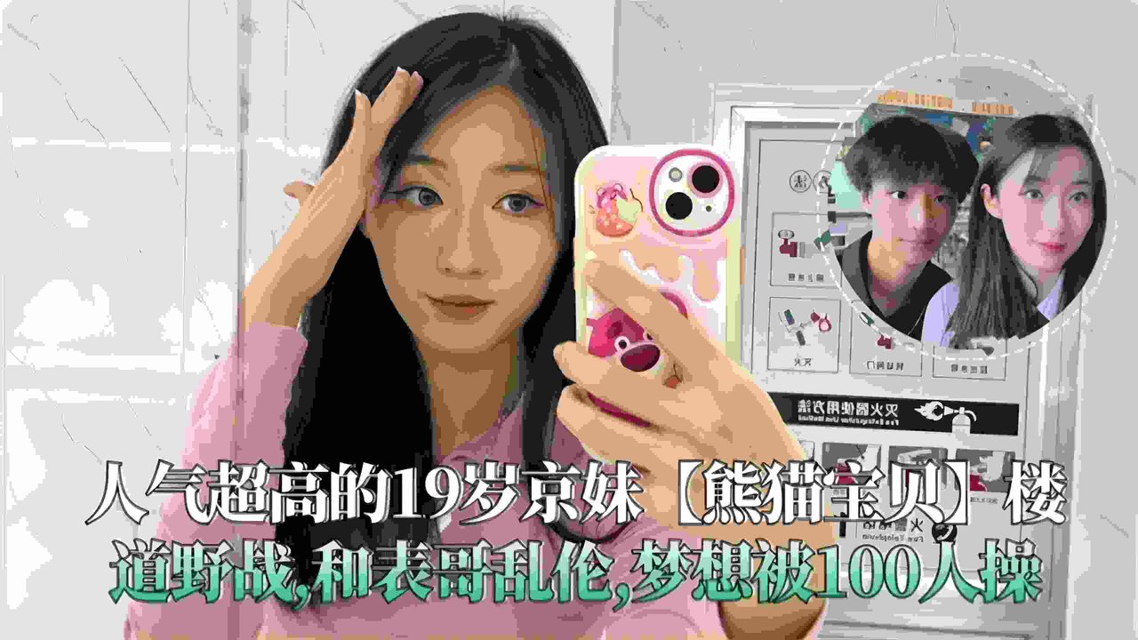 人气超高的19岁嫩妹【熊猫宝贝】和表哥乱伦 楼道野战，梦想是被一百个人操，真的骚