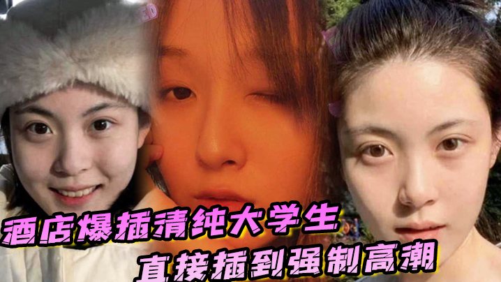 酒店爆插清纯大学生直接插到强制高潮妹子被操的疼哭.了