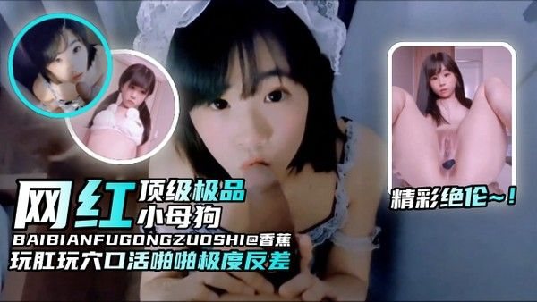 【原创炸裂萝莉黑料】网红顶级极品小母狗，玩肛操穴口活啪啪.极度反差，精彩绝伦-