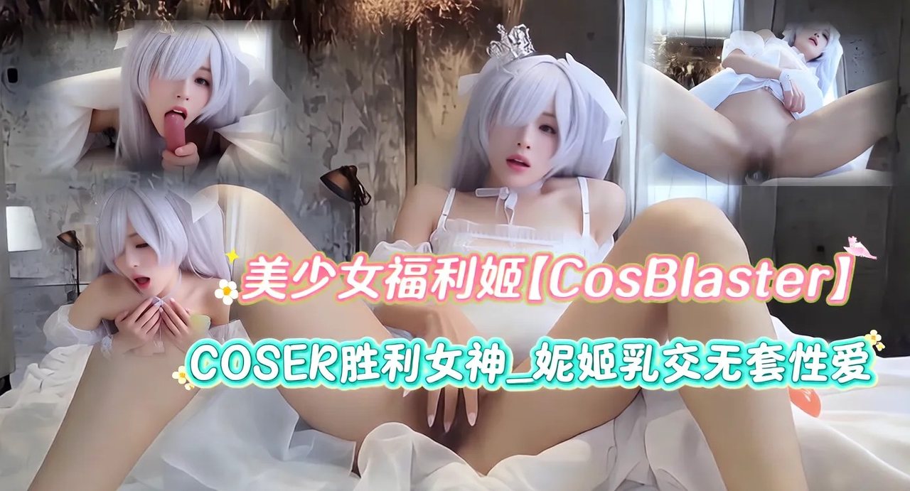 推特美少女福利姬【CosBlaster】付费作品，COSER胜利女神_妮姬_灰姑娘乳交无套性爱