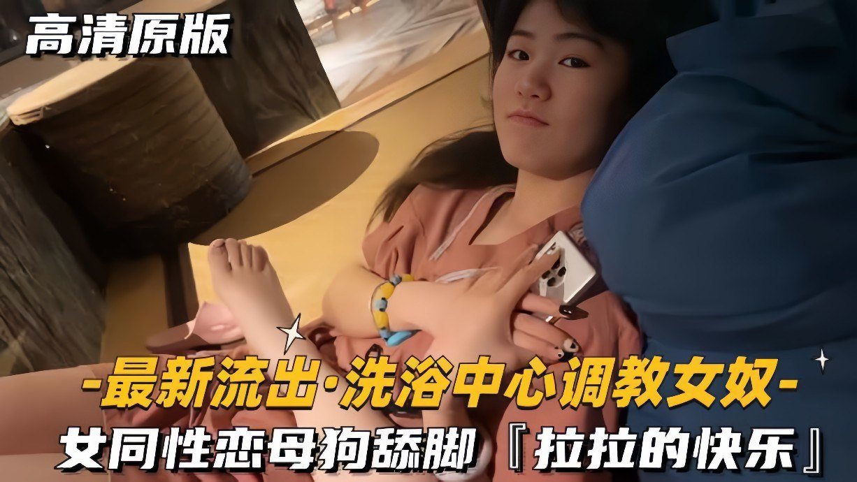 洗浴中心调教女同性恋母狗舔脚拉拉的快乐