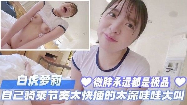 白虎萝莉自己骑乘节奏太快插的太深哇哇大叫微胖永远都.是极品